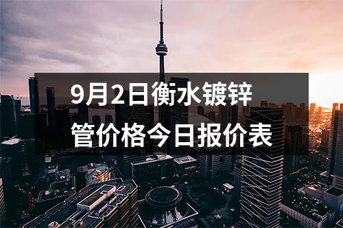 9月2日衡水镀锌管价格今日报价表