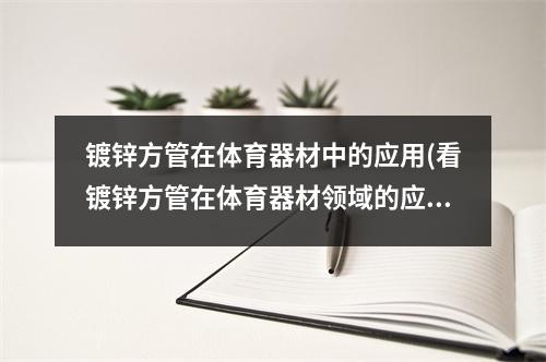 镀锌方管在体育器材中的应用(看镀锌方管在体育器材领域的应用)