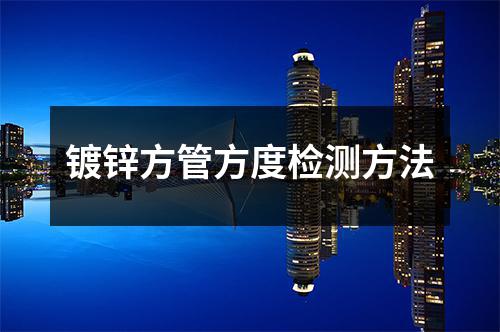 镀锌方管方度检测方法